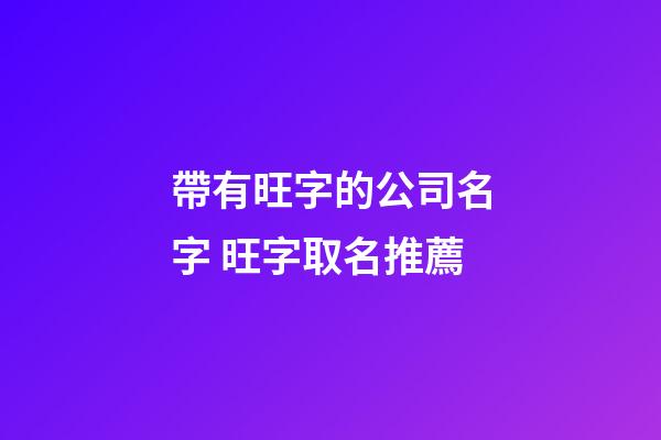 帶有旺字的公司名字 旺字取名推薦-第1張-公司起名-玄機派